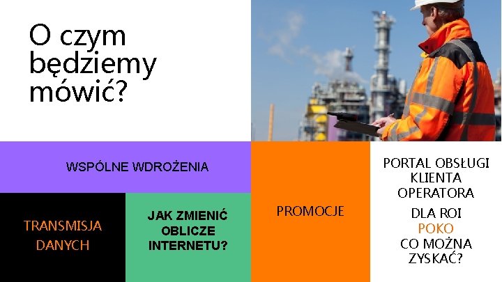 O czym będziemy mówić? PORTAL OBSŁUGI KLIENTA OPERATORA WSPÓLNE WDROŻENIA TRANSMISJA DANYCH JAK ZMIENIĆ