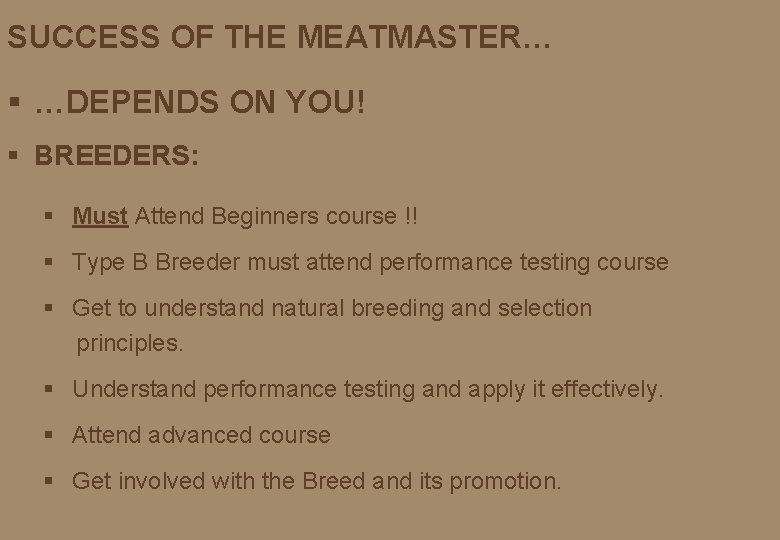 SUCCESS OF THE MEATMASTER… § …DEPENDS ON YOU! § BREEDERS: § Must Attend Beginners