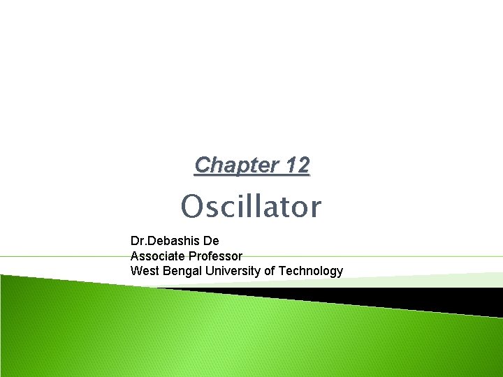 Chapter 12 Oscillator Dr. Debashis De Associate Professor West Bengal University of Technology 