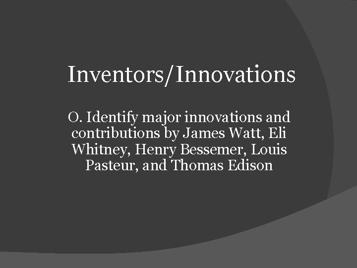 Inventors/Innovations O. Identify major innovations and contributions by James Watt, Eli Whitney, Henry Bessemer,