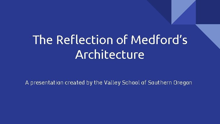 The Reflection of Medford’s Architecture A presentation created by the Valley School of Southern The Reflection of Medford’s Architecture A presentation created by the Valley School of Southern