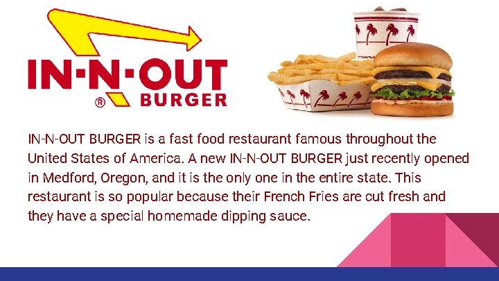 IN-N-OUT BURGER is a fast food restaurant famous throughout the United States of America. IN-N-OUT BURGER is a fast food restaurant famous throughout the United States of America.