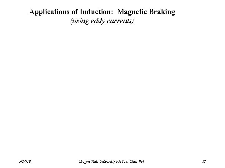Applications of Induction: Magnetic Braking (using eddy currents) 5/24/19 Oregon State University PH 213,