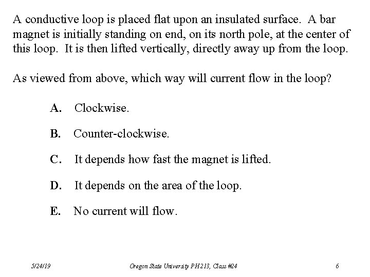 A conductive loop is placed flat upon an insulated surface. A bar magnet is