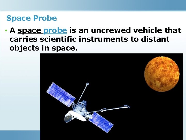 Space Probe • A space probe is an uncrewed vehicle that carries scientific instruments
