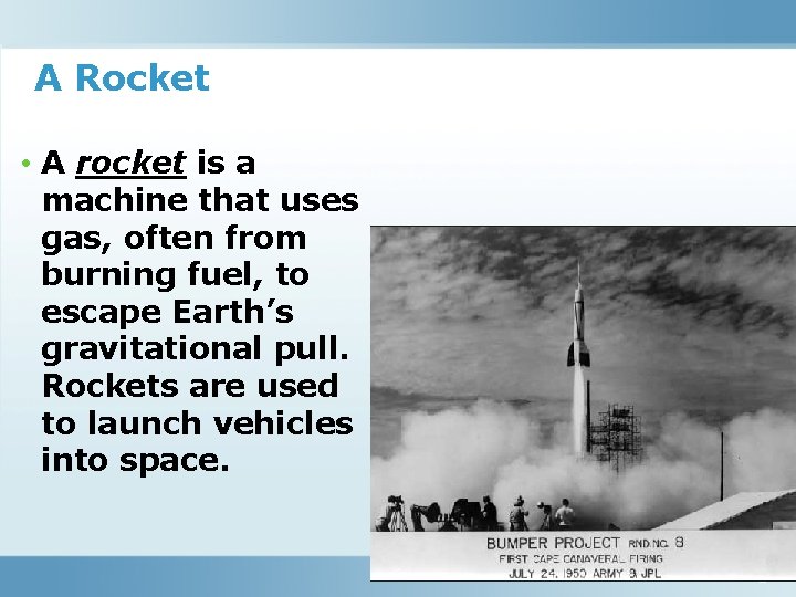 A Rocket • A rocket is a machine that uses gas, often from burning