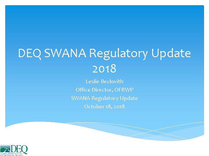 DEQ SWANA Regulatory Update 2018 Leslie Beckwith Office Director, OFRWP SWANA Regulatory Update October