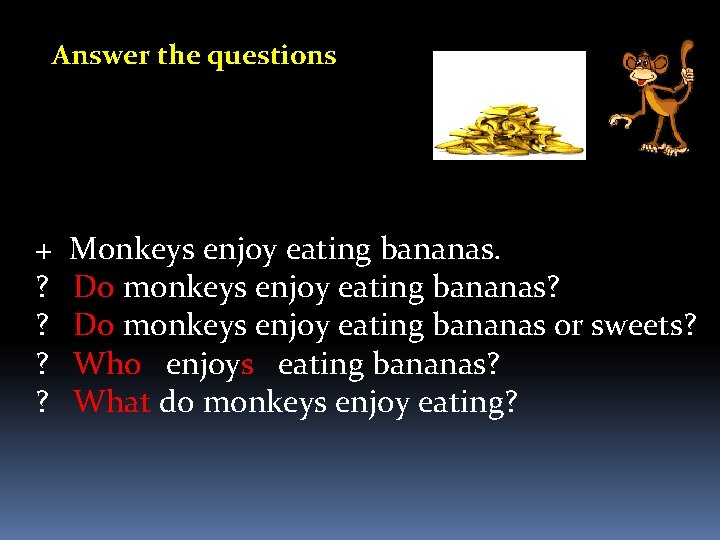 Answer the questions + ? ? Monkeys enjoy eating bananas. Do monkeys enjoy eating