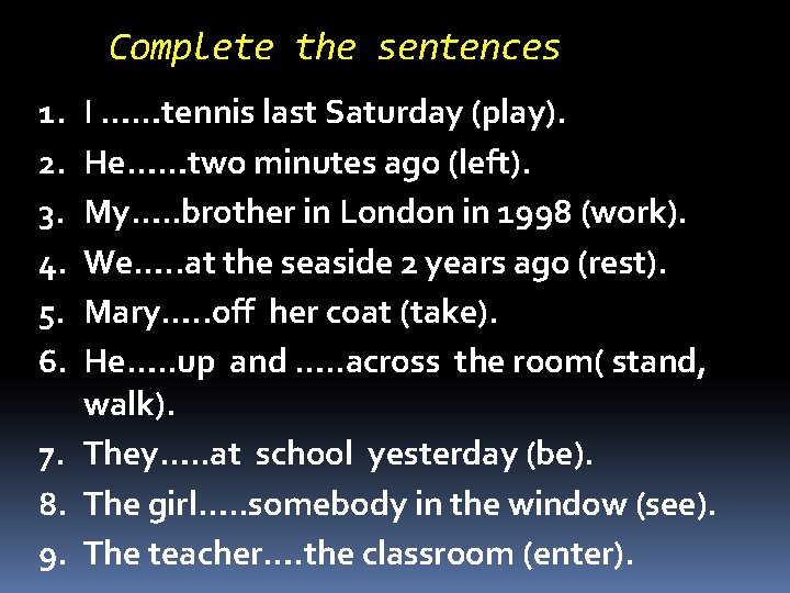 Complete the sentences I ……tennis last Saturday (play). He……two minutes ago (left). My…. .