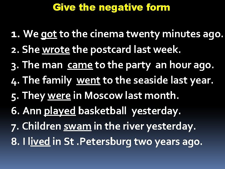 Give the negative form 1. We got to the cinema twenty minutes ago. 2.