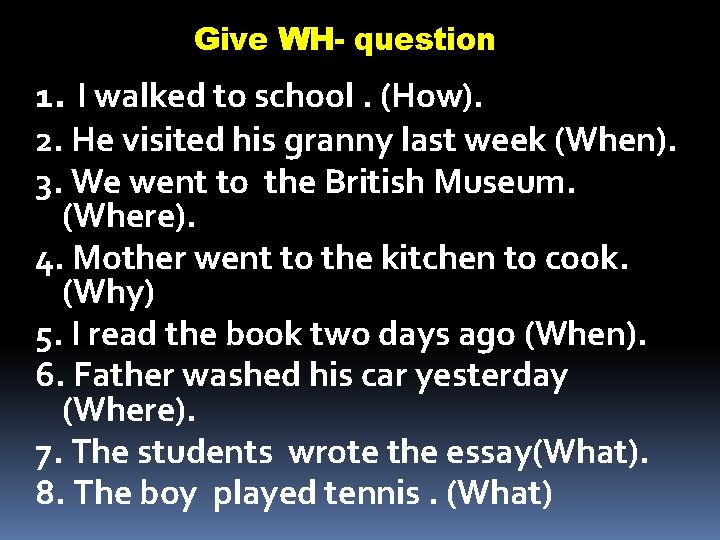 Give WH- question 1. I walked to school. (How). 2. He visited his granny