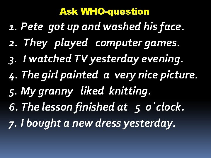 Ask WHO-question 1. Pete got up and washed his face. 2. They played computer