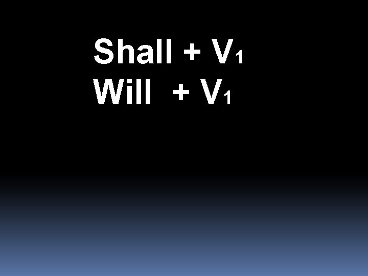 Shall + V 1 Will + V 1 