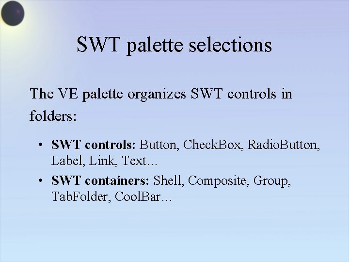 SWT palette selections The VE palette organizes SWT controls in folders: • SWT controls: