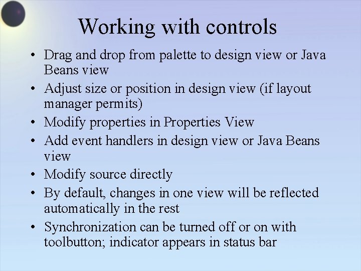 Working with controls • Drag and drop from palette to design view or Java