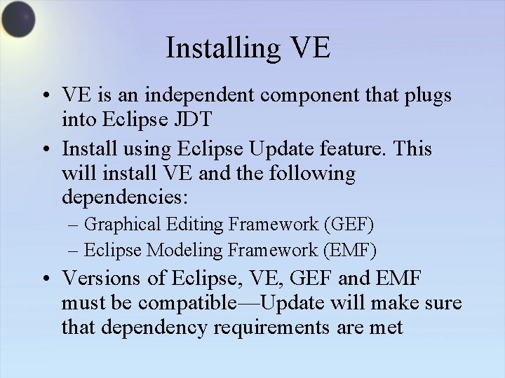 Installing VE • VE is an independent component that plugs into Eclipse JDT •