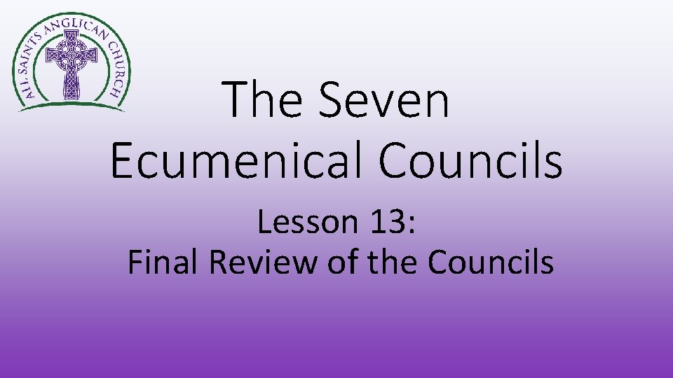 The Seven Ecumenical Councils Lesson 13: Final Review of the Councils 
