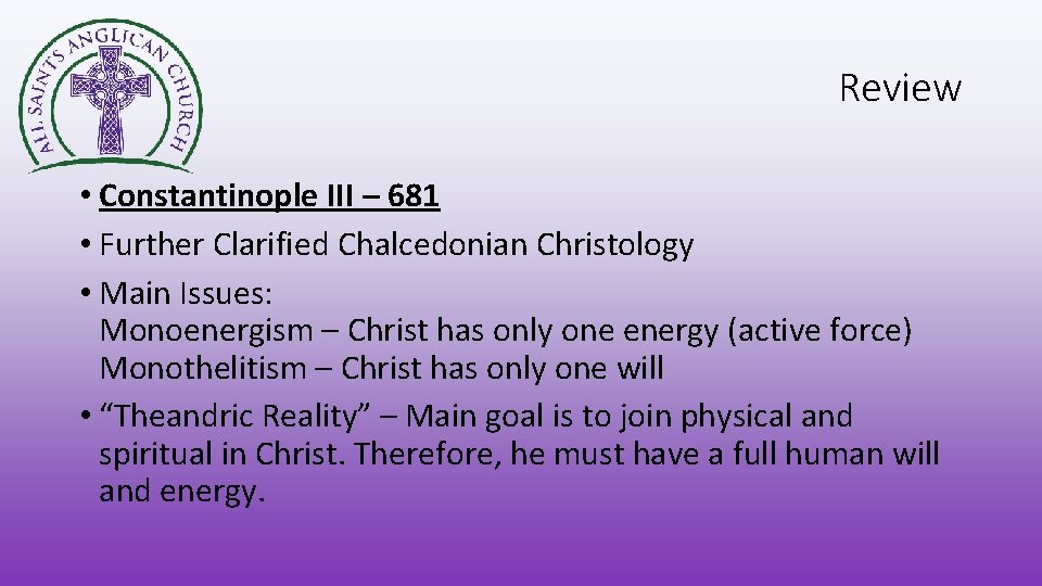 Review • Constantinople III – 681 • Further Clarified Chalcedonian Christology • Main Issues: