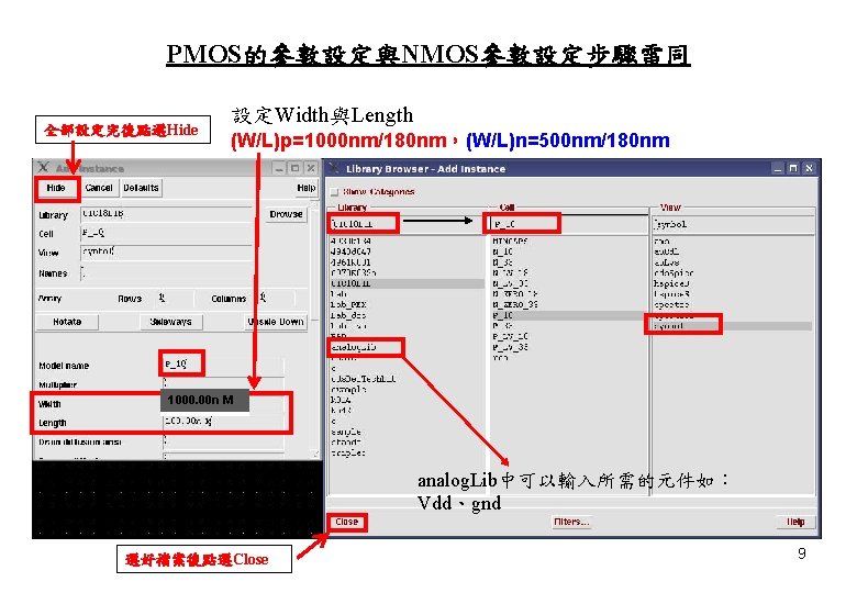 PMOS的參數設定與NMOS參數設定步驟雷同 全部設定完後點選Hide 設定Width與Length (W/L)p=1000 nm/180 nm，(W/L)n=500 nm/180 nm 1000. 00 n M analog. Lib中可以輸入所需的元件如：