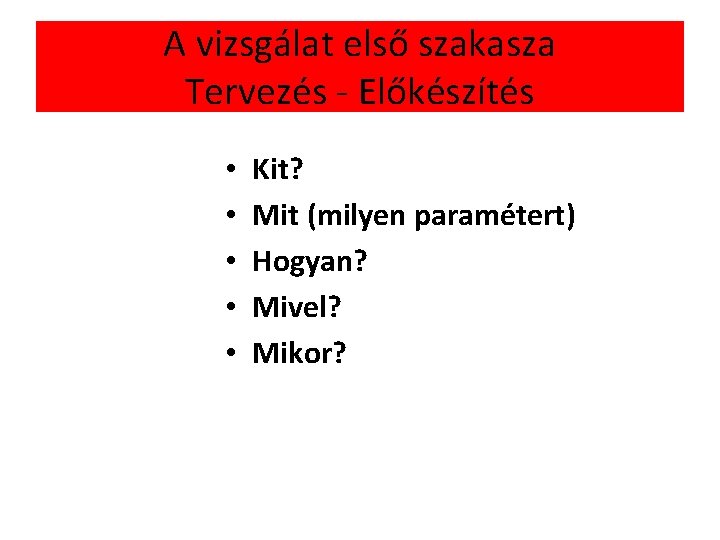 A vizsgálat első szakasza Tervezés - Előkészítés • • • Kit? Mit (milyen paramétert)