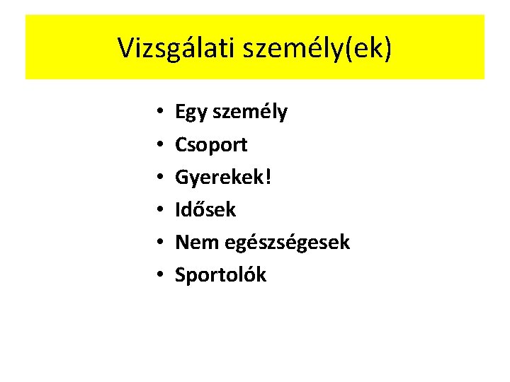 Vizsgálati személy(ek) • • • Egy személy Csoport Gyerekek! Idősek Nem egészségesek Sportolók 