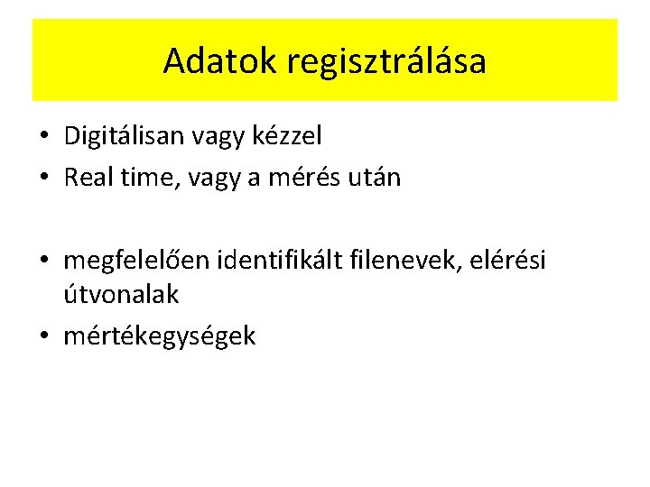 Adatok regisztrálása • Digitálisan vagy kézzel • Real time, vagy a mérés után •