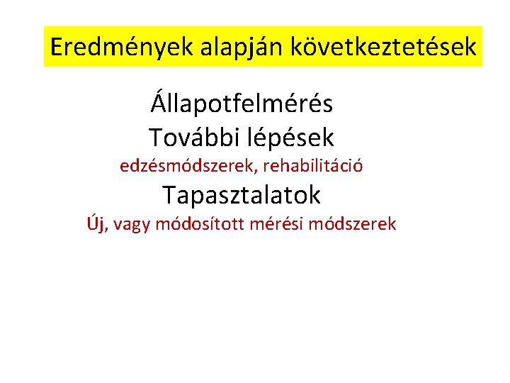 Eredmények alapján következtetések Állapotfelmérés További lépések edzésmódszerek, rehabilitáció Tapasztalatok Új, vagy módosított mérési módszerek