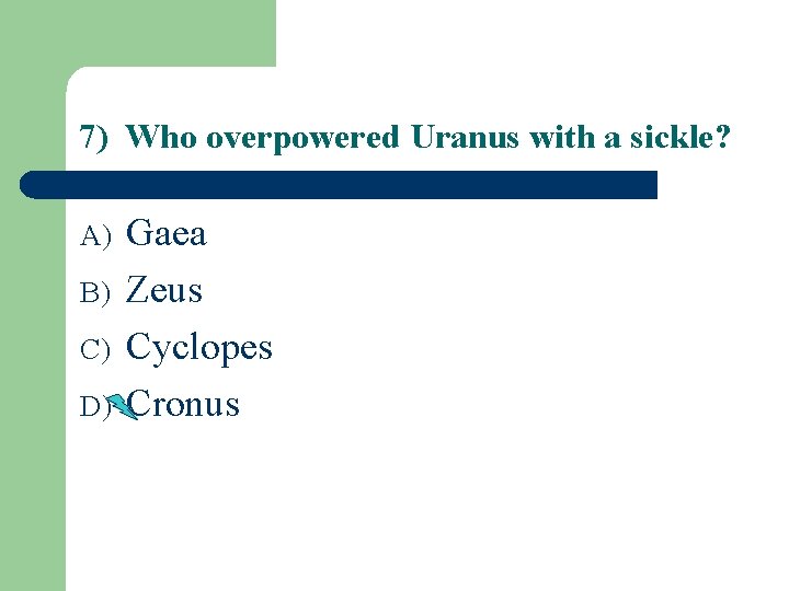 7) Who overpowered Uranus with a sickle? A) B) C) D) Gaea Zeus Cyclopes