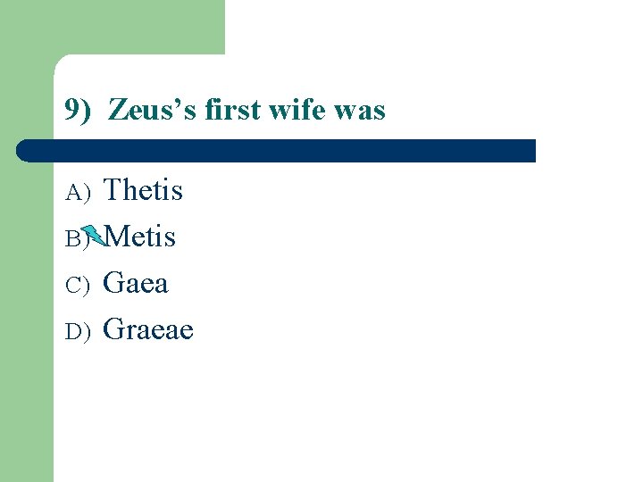 9) Zeus’s first wife was A) B) C) D) Thetis Metis Gaea Graeae 