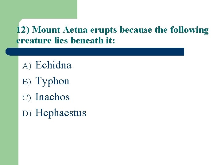 12) Mount Aetna erupts because the following creature lies beneath it: A) B) C)