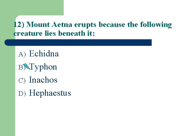 12) Mount Aetna erupts because the following creature lies beneath it: A) B) C)