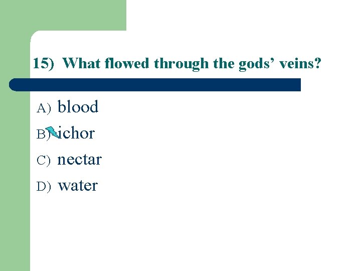 15) What flowed through the gods’ veins? A) B) C) D) blood ichor nectar