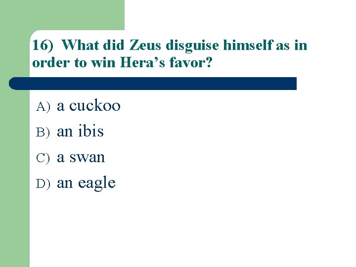 16) What did Zeus disguise himself as in order to win Hera’s favor? A)