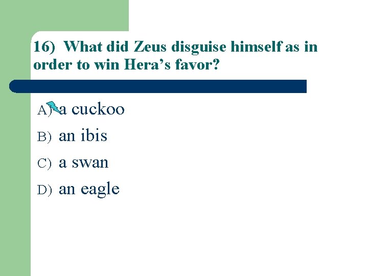 16) What did Zeus disguise himself as in order to win Hera’s favor? A)