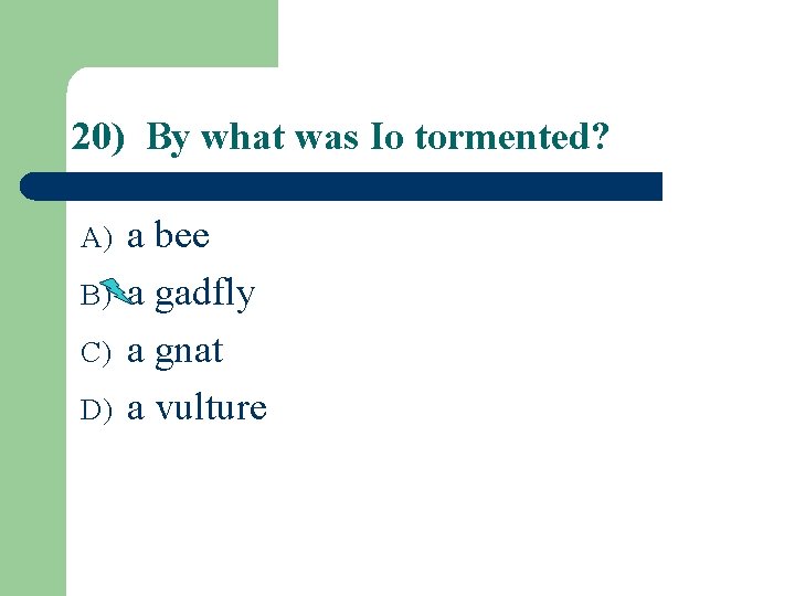 20) By what was Io tormented? A) B) C) D) a bee a gadfly