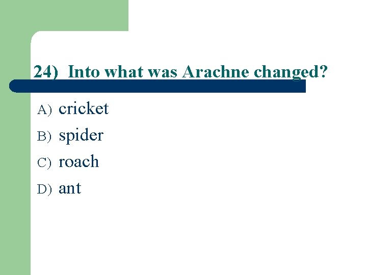 24) Into what was Arachne changed? A) B) C) D) cricket spider roach ant