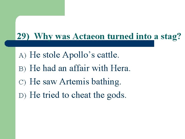 29) Why was Actaeon turned into a stag? A) B) C) D) He stole