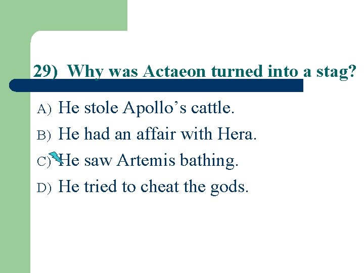 29) Why was Actaeon turned into a stag? A) B) C) D) He stole