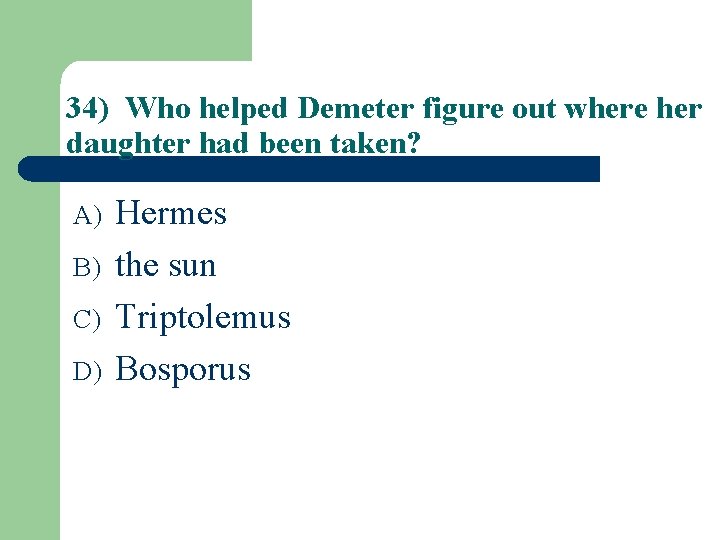 34) Who helped Demeter figure out where her daughter had been taken? A) B)