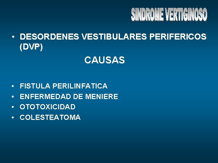  • DESORDENES VESTIBULARES PERIFERICOS (DVP) CAUSAS • • FISTULA PERILINFATICA ENFERMEDAD DE MENIERE