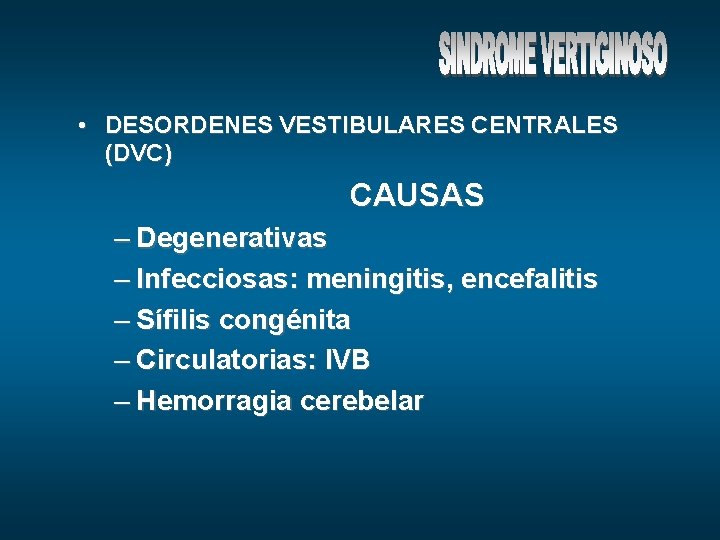  • DESORDENES VESTIBULARES CENTRALES (DVC) CAUSAS – Degenerativas – Infecciosas: meningitis, encefalitis –