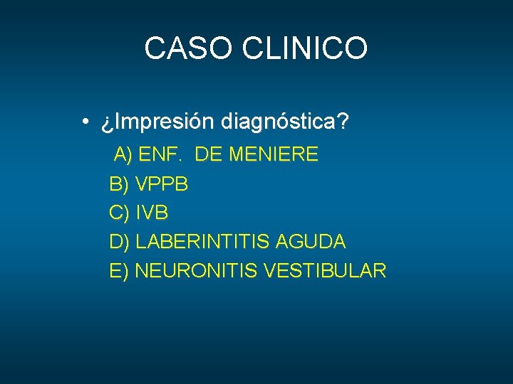 CASO CLINICO • ¿Impresión diagnóstica? A) ENF. DE MENIERE B) VPPB C) IVB D)