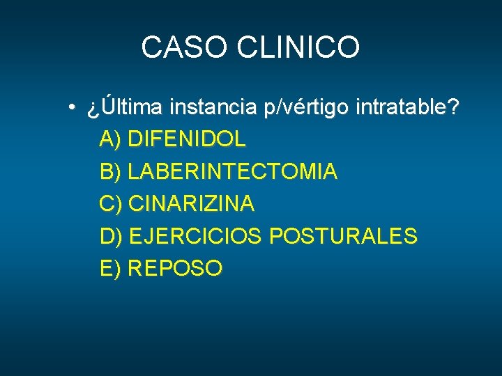 CASO CLINICO • ¿Última instancia p/vértigo intratable? A) DIFENIDOL B) LABERINTECTOMIA C) CINARIZINA D)