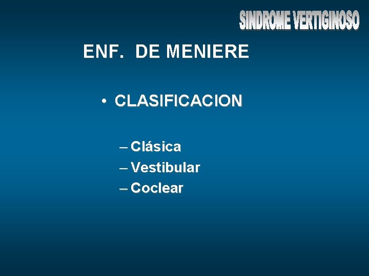 ENF. DE MENIERE • CLASIFICACION – Clásica – Vestibular – Coclear 