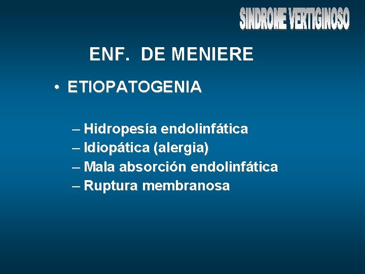 ENF. DE MENIERE • ETIOPATOGENIA – Hidropesía endolinfática – Idiopática (alergia) – Mala absorción
