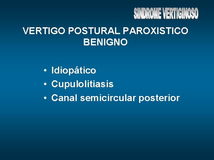 VERTIGO POSTURAL PAROXISTICO BENIGNO • • • Idiopático Cupulolitiasis Canal semicircular posterior 