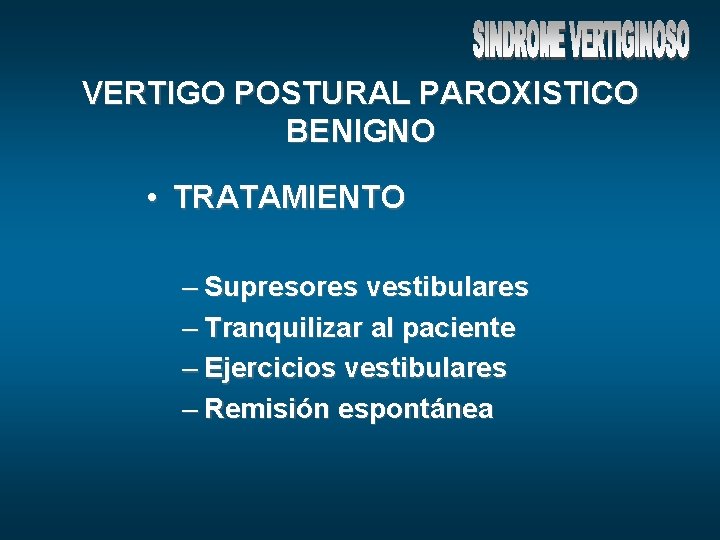 VERTIGO POSTURAL PAROXISTICO BENIGNO • TRATAMIENTO – Supresores vestibulares – Tranquilizar al paciente –