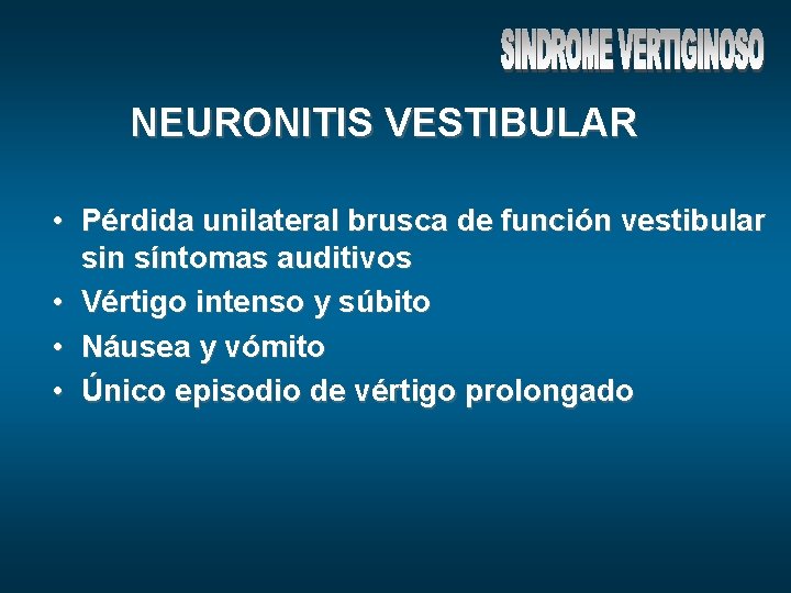 NEURONITIS VESTIBULAR • Pérdida unilateral brusca de función vestibular sin síntomas auditivos • Vértigo