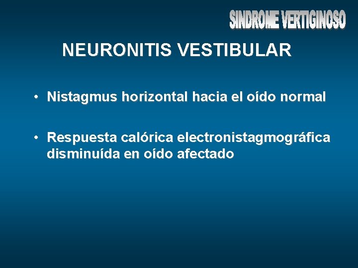 NEURONITIS VESTIBULAR • Nistagmus horizontal hacia el oído normal • Respuesta calórica electronistagmográfica disminuída