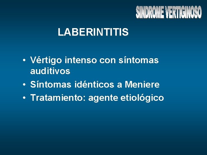 LABERINTITIS • Vértigo intenso con síntomas auditivos • Síntomas idénticos a Meniere • Tratamiento: